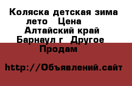 Коляска детская зима лето › Цена ­ 4 - Алтайский край, Барнаул г. Другое » Продам   